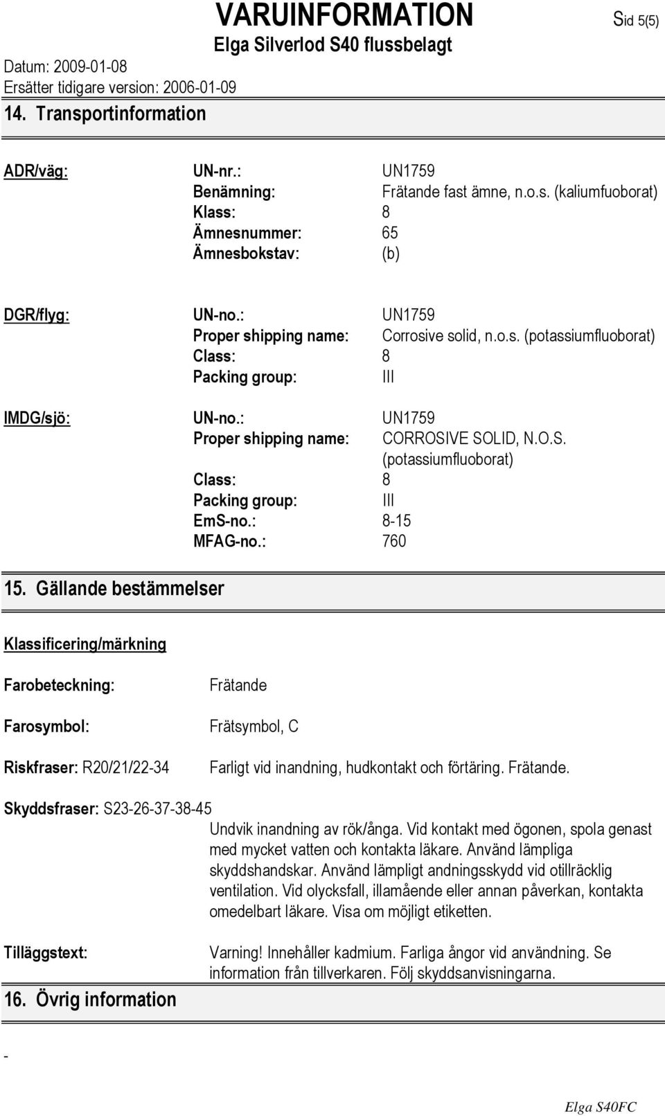 VE SOLID, N.O.S. (potassiumfluoborat) Class: 8 Packing group: III EmS-no.: 8-15 MFAG-no.: 760 15.