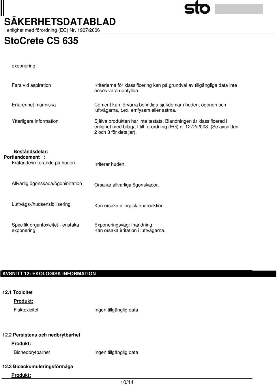 Beståndsdelar: Portlandcement : Frätande/irriterande på huden Irriterar huden. Allvarlig ögonskada/ögonirritation Orsakar allvarliga ögonskador.