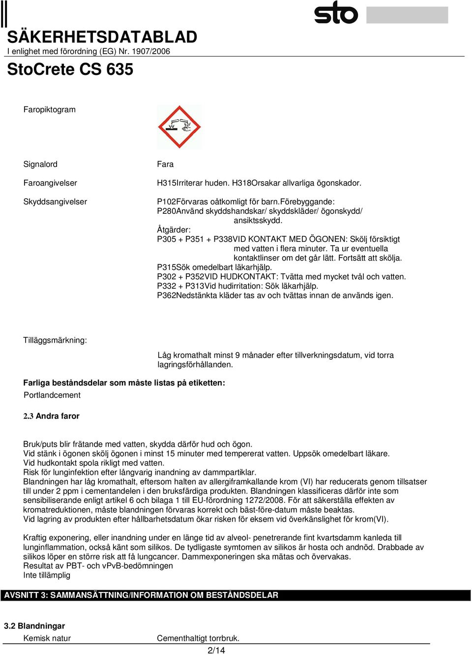 Ta ur eventuella kontaktlinser om det går lätt. Fortsätt att skölja. P315Sök omedelbart läkarhjälp. P302 + P352VID HUDKONTAKT: Tvätta med mycket tvål och vatten.