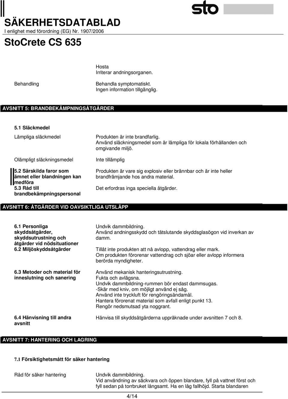 Använd släckningsmedel som är lämpliga för lokala förhållanden och omgivande miljö. Inte tillämplig Produkten är vare sig explosiv eller brännbar och är inte heller brandfrämjande hos andra material.