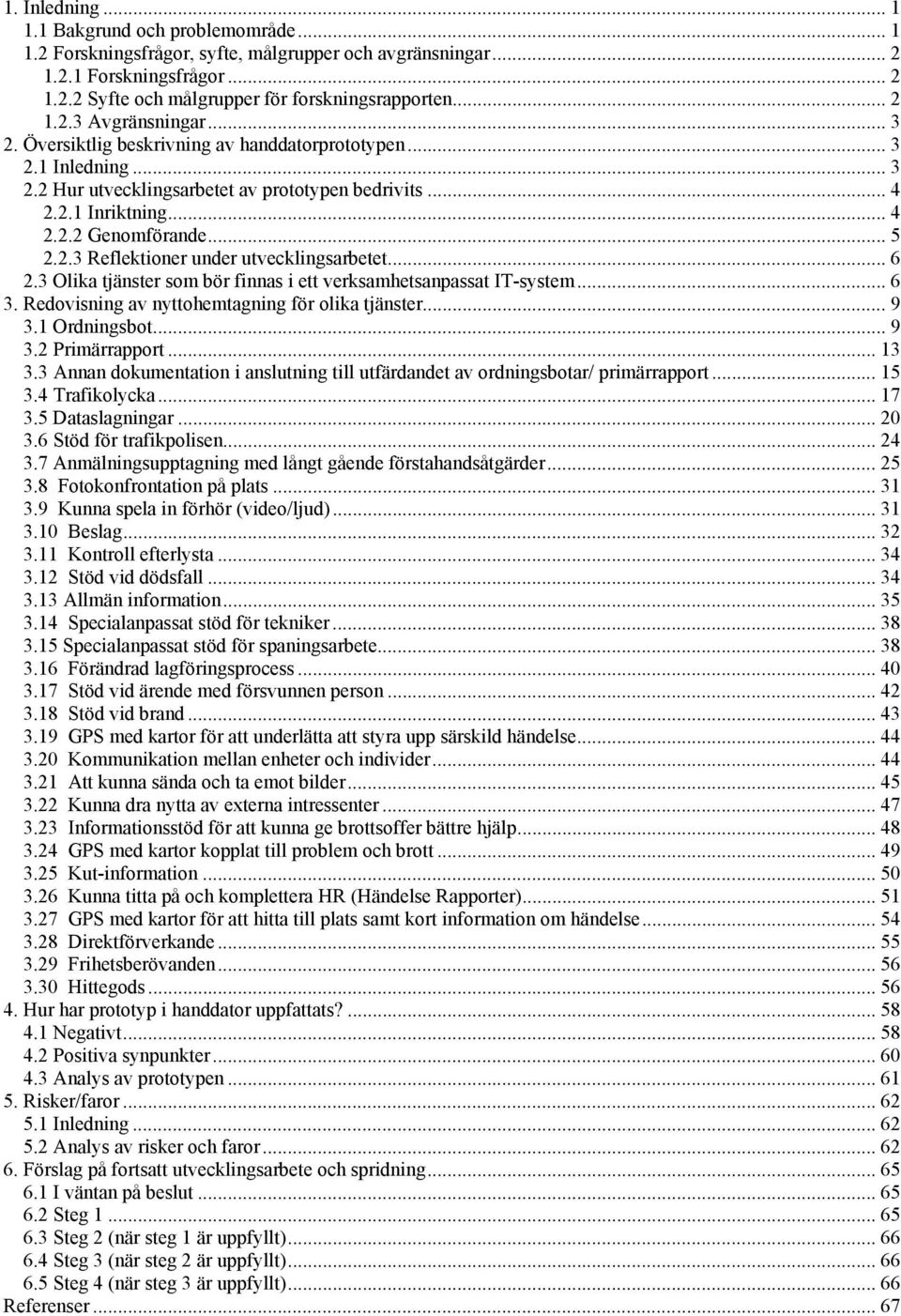 .. 5 2.2.3 Reflektioner under utvecklingsarbetet... 6 2.3 Olika tjänster som bör finnas i ett verksamhetsanpassat IT-system... 6 3. Redovisning av nyttohemtagning för olika tjänster... 9 3.