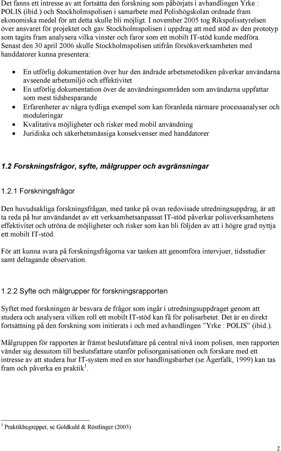 I november 2005 tog Rikspolisstyrelsen över ansvaret för projektet och gav Stockholmspolisen i uppdrag att med stöd av den prototyp som tagits fram analysera vilka vinster och faror som ett mobilt