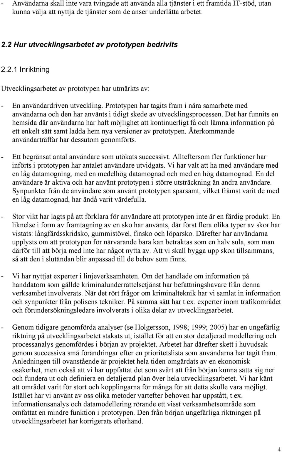 Prototypen har tagits fram i nära samarbete med användarna och den har använts i tidigt skede av utvecklingsprocessen.