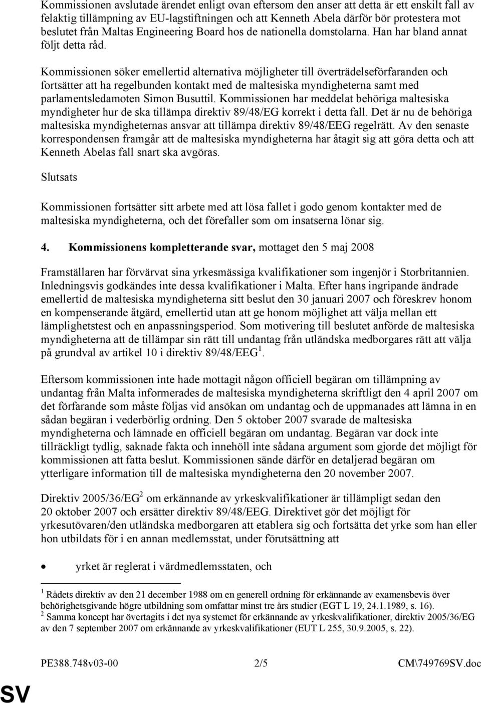 Kommissionen söker emellertid alternativa möjligheter till överträdelseförfaranden och fortsätter att ha regelbunden kontakt med de maltesiska myndigheterna samt med parlamentsledamoten Simon
