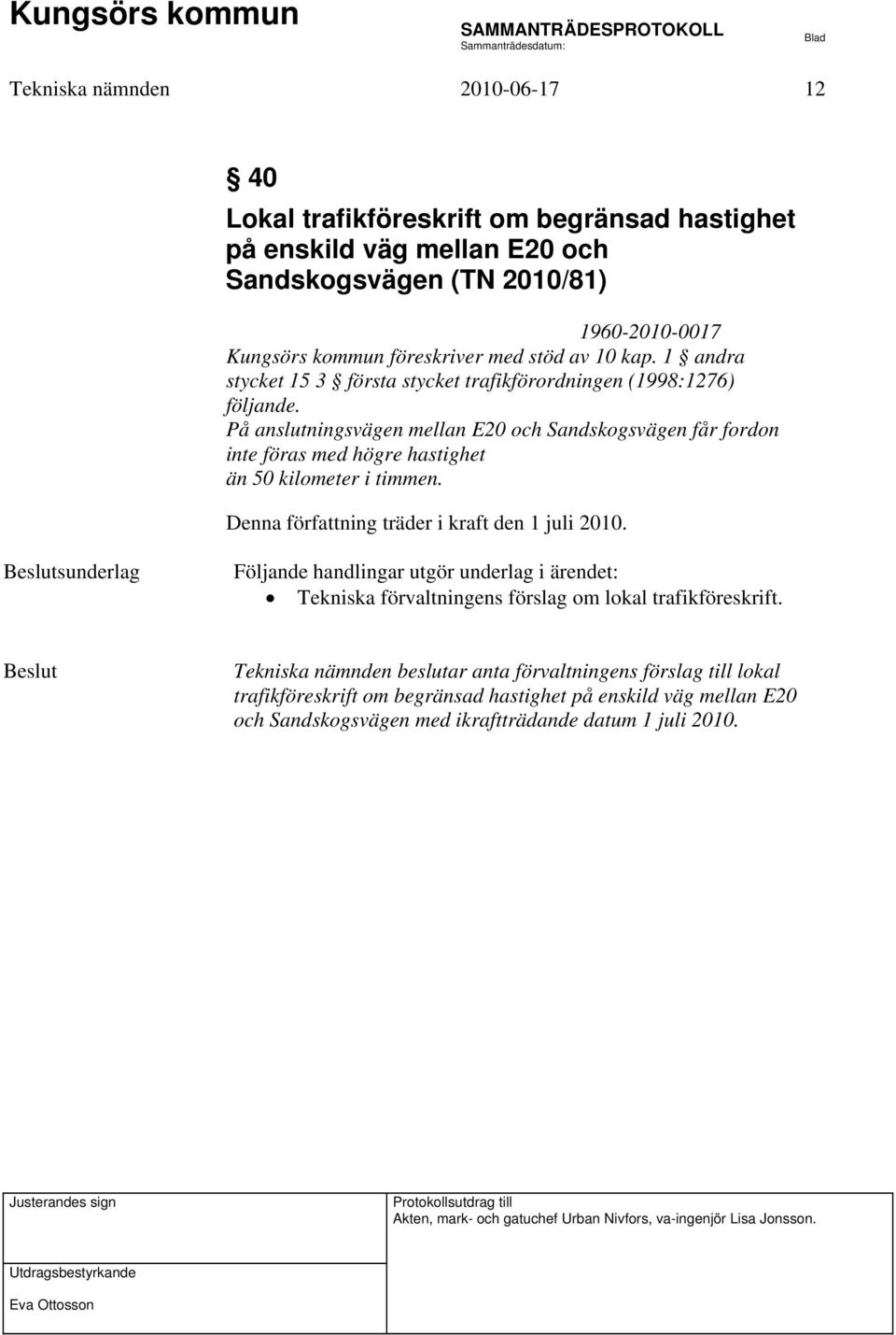 På anslutningsvägen mellan E20 och Sandskogsvägen får fordon inte föras med högre hastighet än 50 kilometer i timmen. Denna författning träder i kraft den 1 juli 2010.