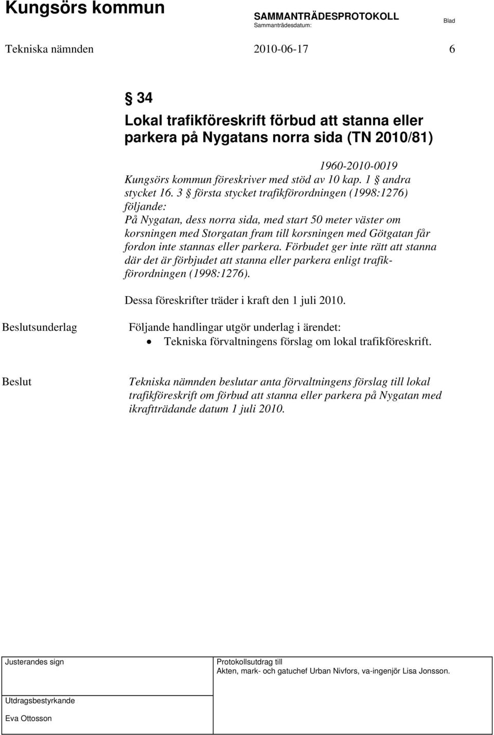 3 första stycket trafikförordningen (1998:1276) följande: På Nygatan, dess norra sida, med start 50 meter väster om korsningen med Storgatan fram till korsningen med Götgatan får fordon inte stannas