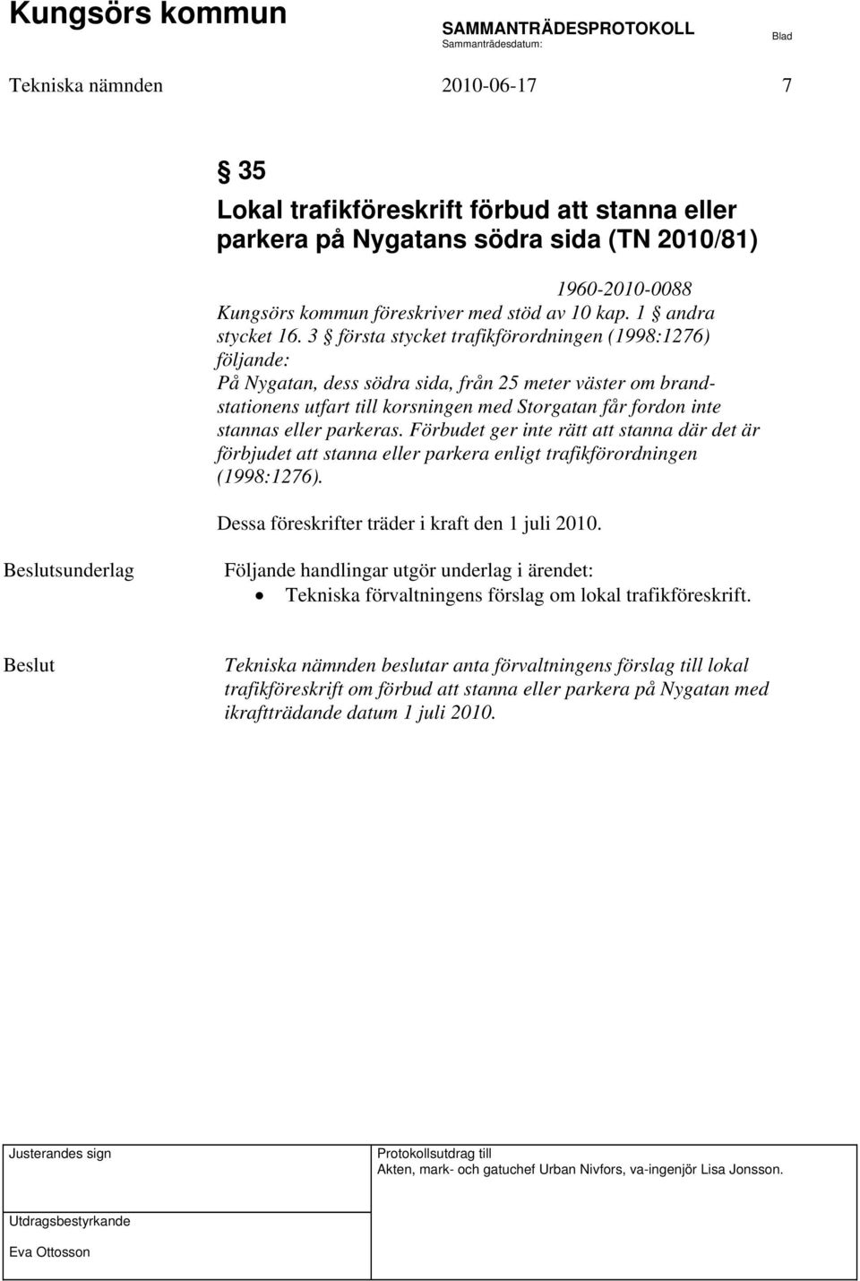 3 första stycket trafikförordningen (1998:1276) följande: På Nygatan, dess södra sida, från 25 meter väster om brandstationens utfart till korsningen med Storgatan får fordon inte stannas eller