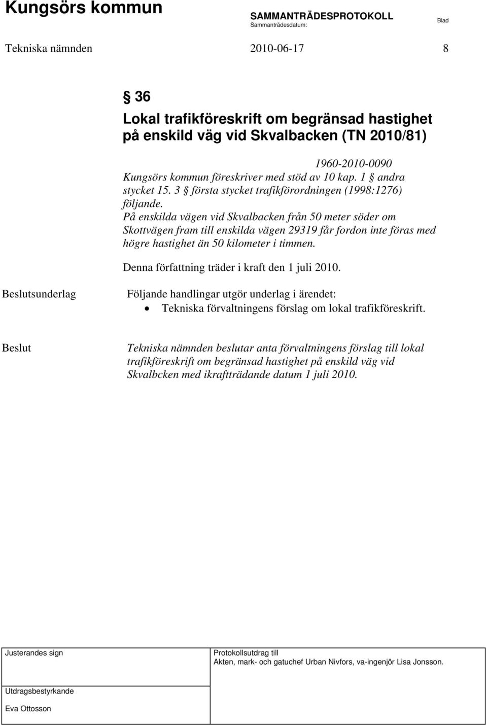 På enskilda vägen vid Skvalbacken från 50 meter söder om Skottvägen fram till enskilda vägen 29319 får fordon inte föras med högre hastighet än 50 kilometer i timmen.