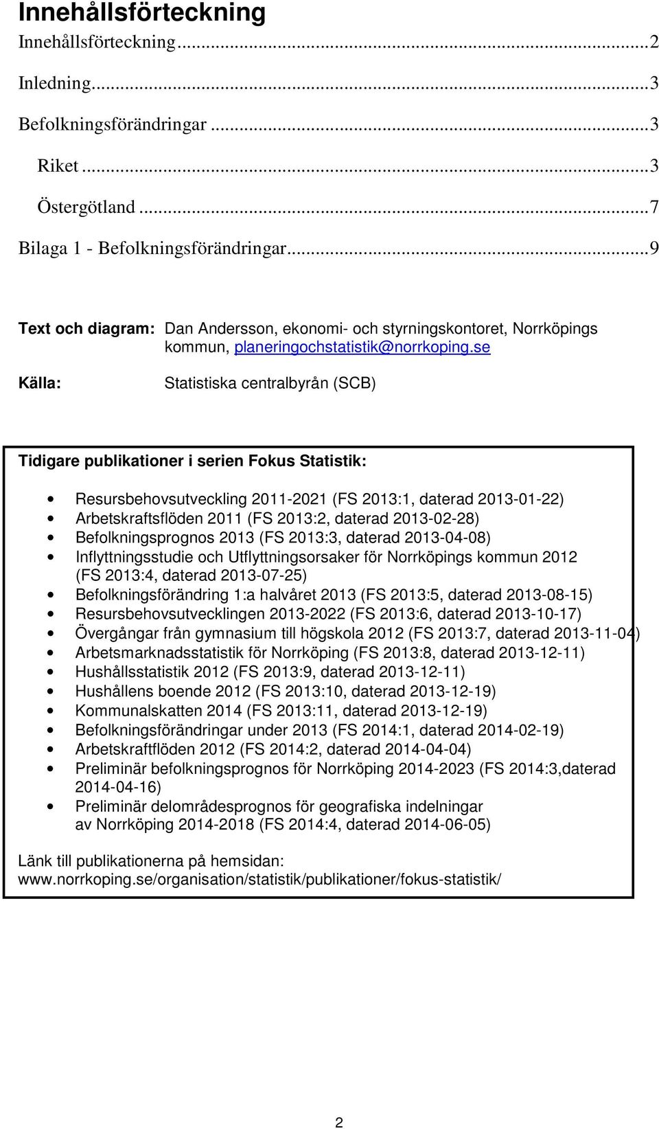 se Källa: Statistiska centralbyrån (SCB) Tidigare publikationer i serien Fokus Statistik: Resursbehovsutveckling 2011-2021 (FS 2013:1, daterad 2013-01-22) Arbetskraftsflöden 2011 (FS 2013:2, daterad