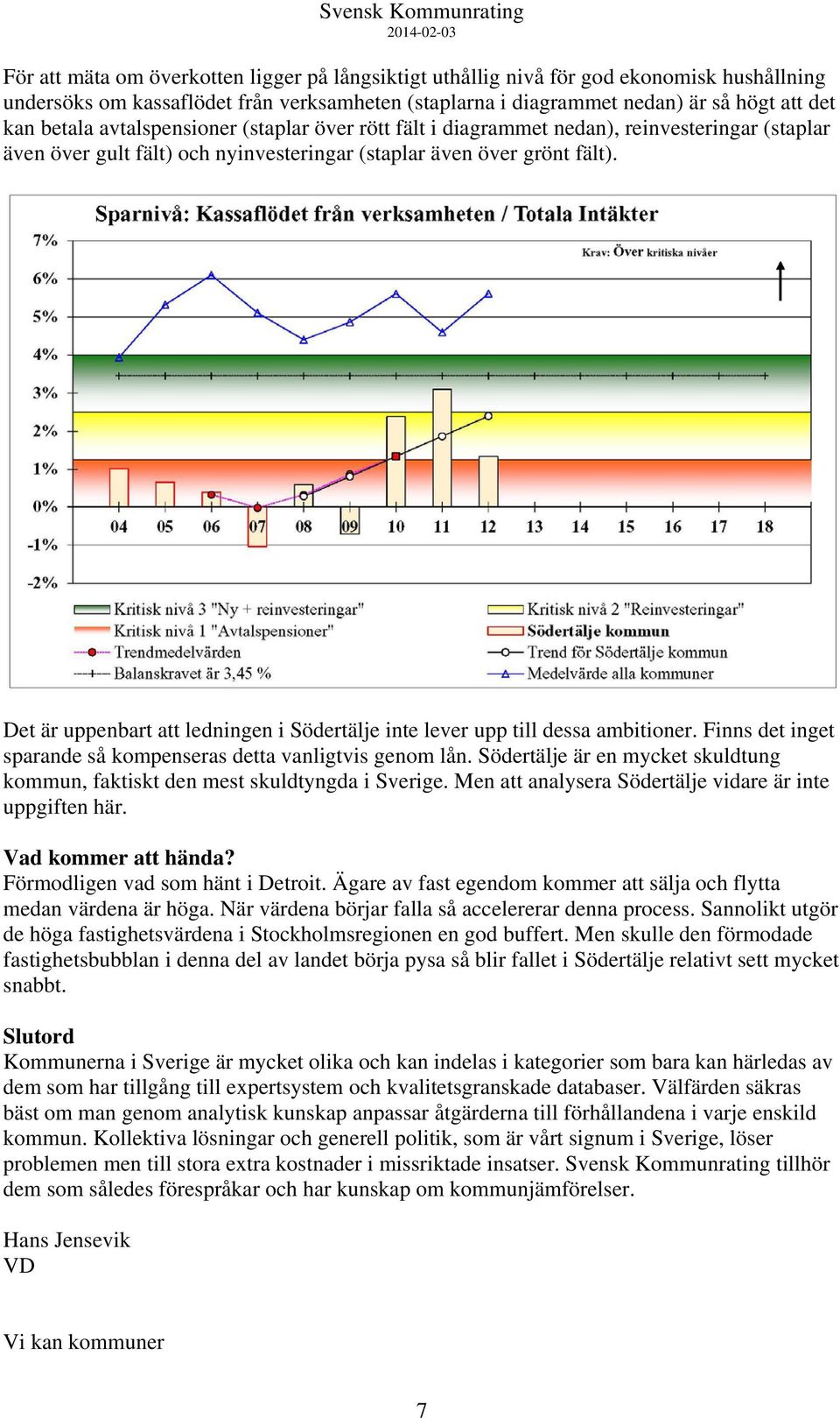 Det är uppenbart att ledningen i Södertälje inte lever upp till dessa ambitioner. Finns det inget sparande så kompenseras detta vanligtvis genom lån.