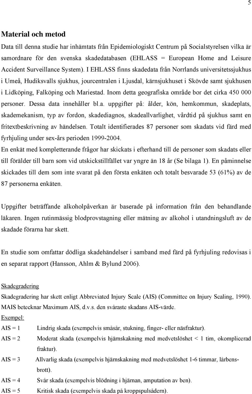 I EHLASS finns skadedata från Norrlands universitetssjukhus i Umeå, Hudiksvalls sjukhus, jourcentralen i Ljusdal, kärnsjukhuset i Skövde samt sjukhusen i Lidköping, Falköping och Mariestad.