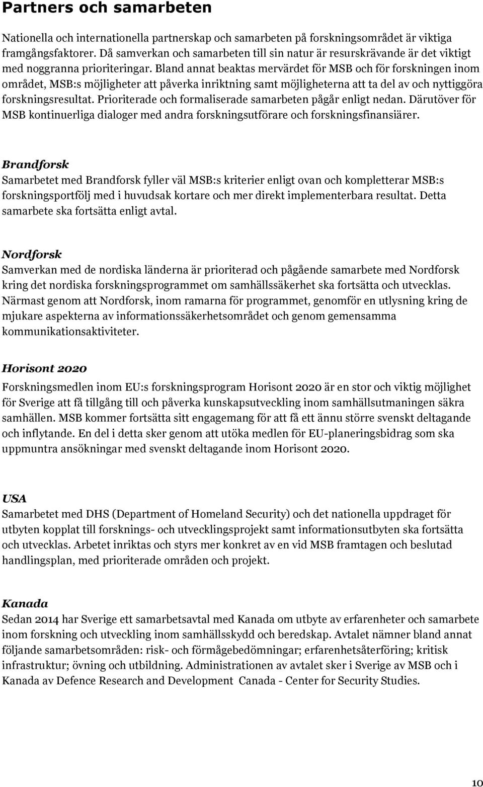 Bland annat beaktas mervärdet för MSB och för forskningen inom området, MSB:s möjligheter att påverka inriktning samt möjligheterna att ta del av och nyttiggöra forskningsresultat.