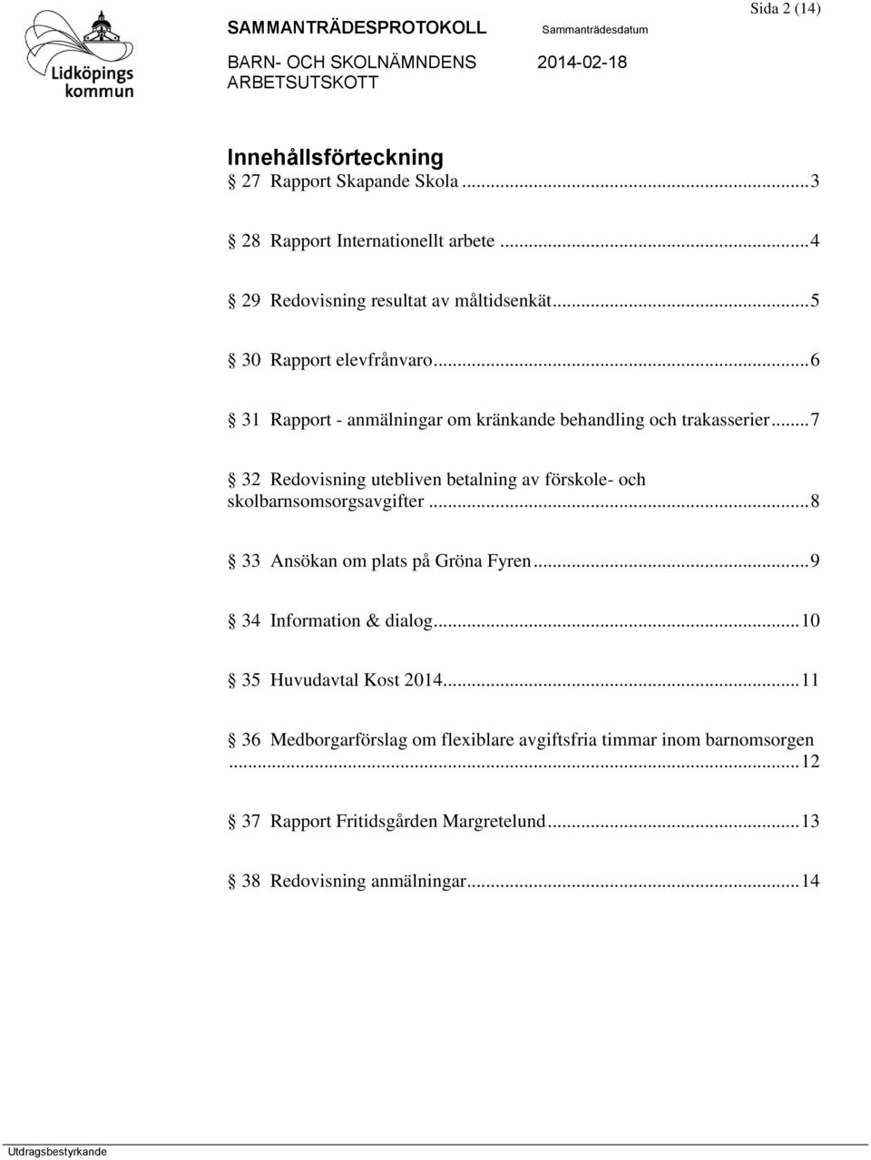.. 7 32 Redovisning utebliven betalning av förskole- och skolbarnsomsorgsavgifter... 8 33 Ansökan om plats på Gröna Fyren... 9 34 Information & dialog.