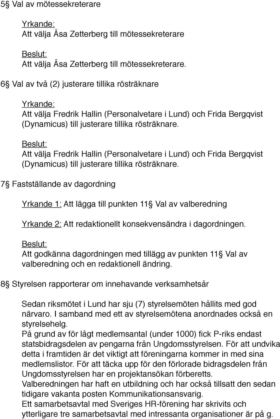 Beslut: Att välja Fredrik Hallin (Personalvetare i Lund) och Frida Bergqvist (Dynamicus) till justerare tillika rösträknare.