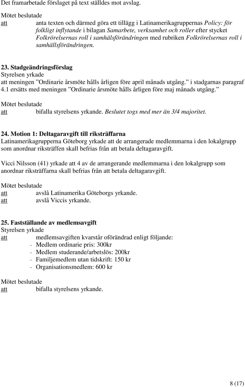 samhälsförändringen med rubriken Folkrörelsernas roll i samhällsförändringen. 23. Stadgeändringsförslag Styrelsen yrkade att meningen Ordinarie årsmöte hålls årligen före april månads utgång.