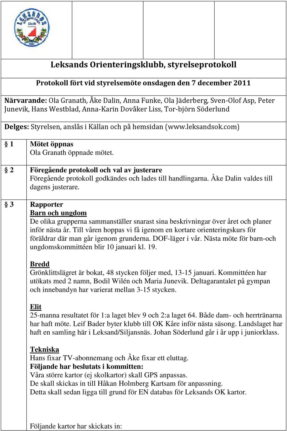 2 Föregående protokoll och val av justerare Föregående protokoll godkändes och lades till handlingarna. Åke Dalin valdes till dagens justerare.