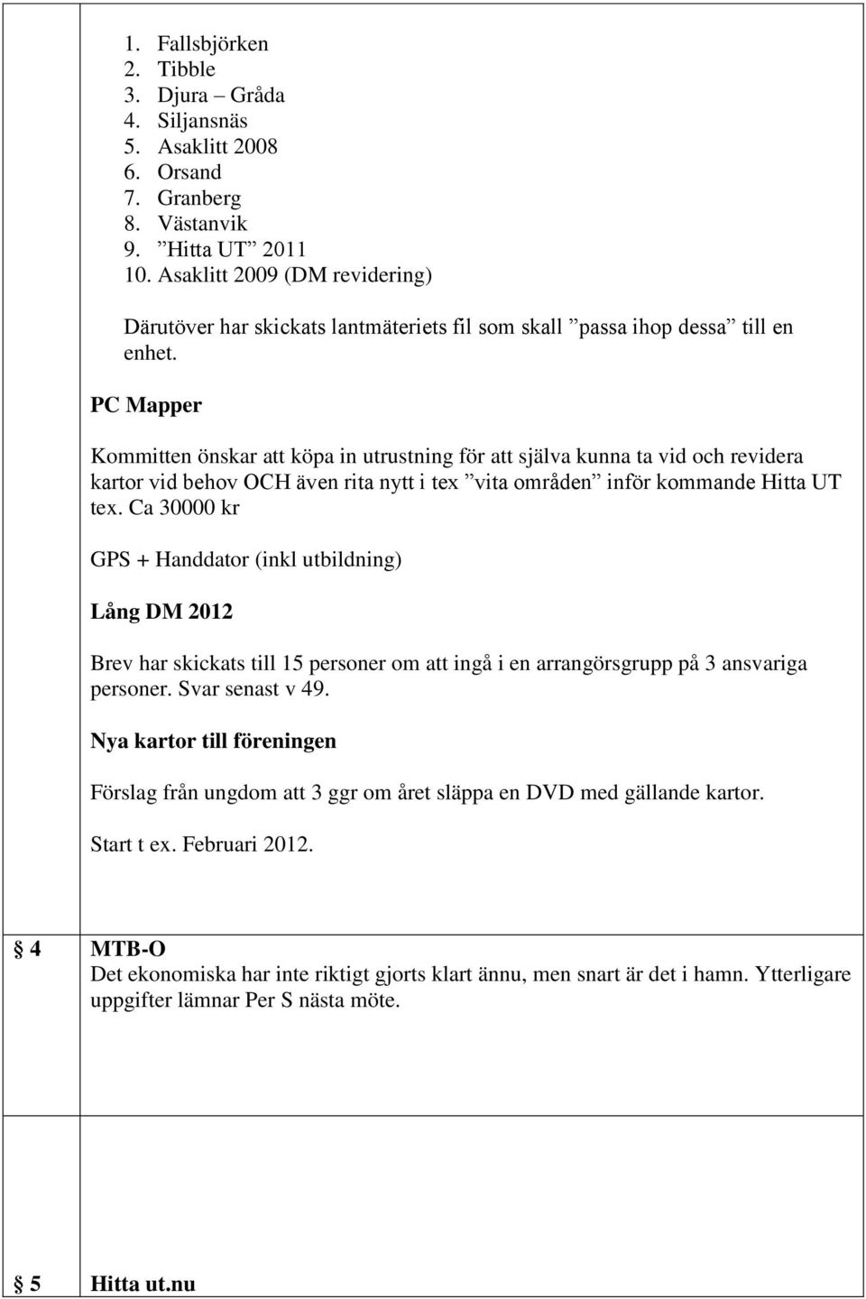 PC Mapper Kommitten önskar att köpa in utrustning för att själva kunna ta vid och revidera kartor vid behov OCH även rita nytt i tex vita områden inför kommande Hitta UT tex.
