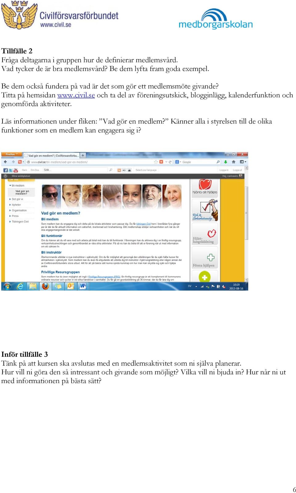 se och ta del av föreningsutskick, blogginlägg, kalenderfunktion och genomförda aktiviteter. Läs informationen under fliken: Vad gör en medlem?
