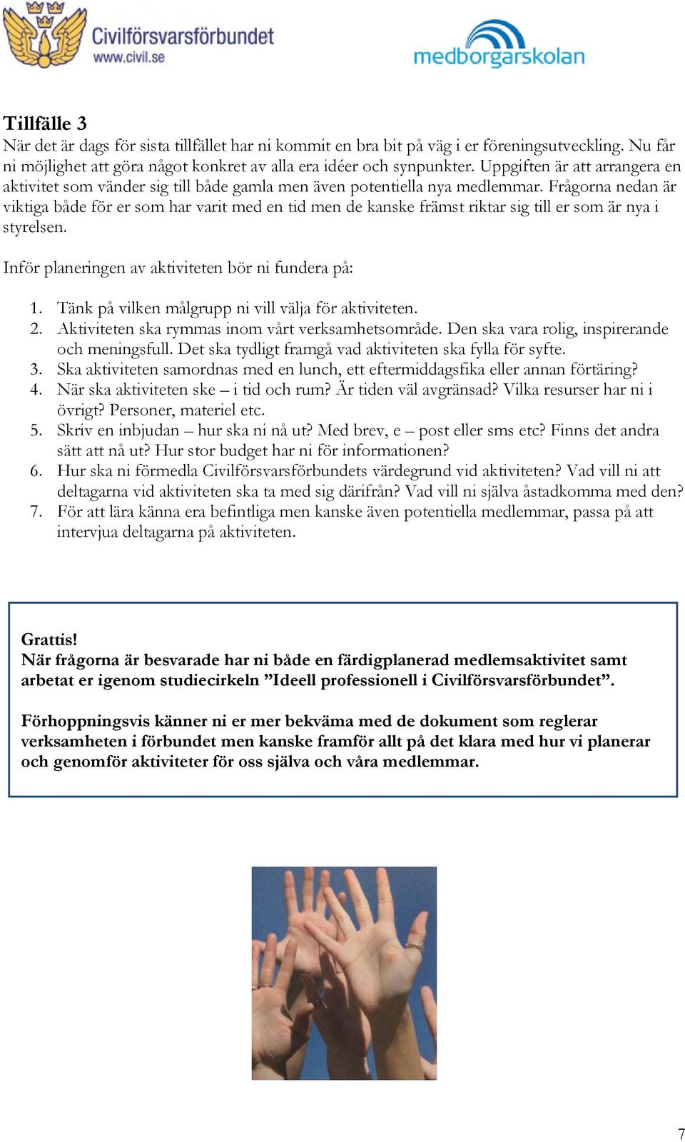 Frågorna nedan är viktiga både för er som har varit med en tid men de kanske främst riktar sig till er som är nya i styrelsen. Inför planeringen av aktiviteten bör ni fundera på: 1.