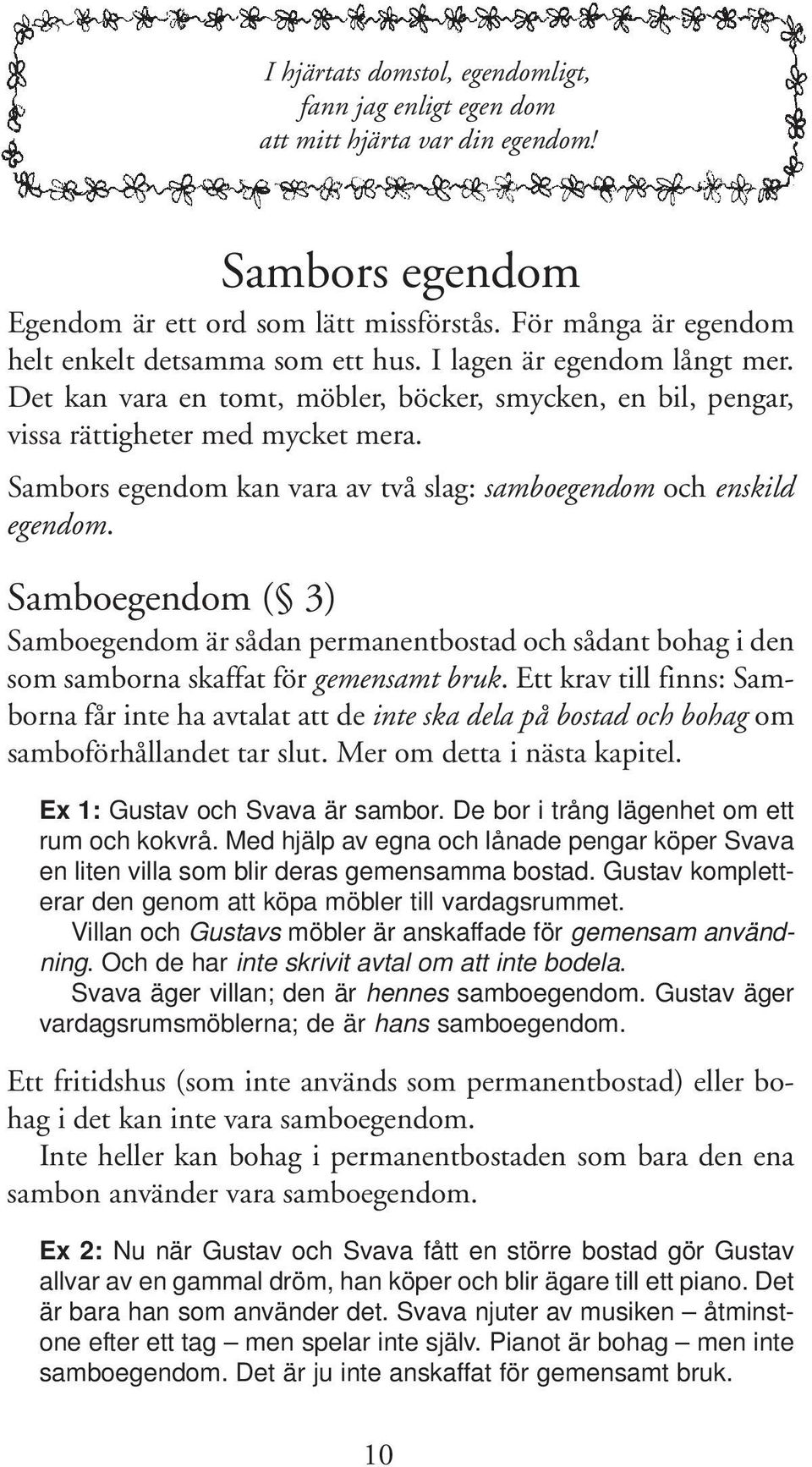 Sambors egendom kan vara av två slag: samboegendom och enskild egendom. Samboegendom ( 3) Samboegendom är sådan permanentbostad och sådant bohag i den som samborna skaffat för gemensamt bruk.