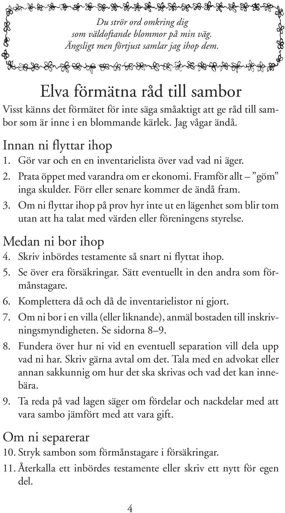 Gör var och en en inventarielista över vad vad ni äger. 2. Prata öppet med varandra om er ekonomi. Framför allt göm inga skulder. Förr eller senare kommer de ändå fram. 3.