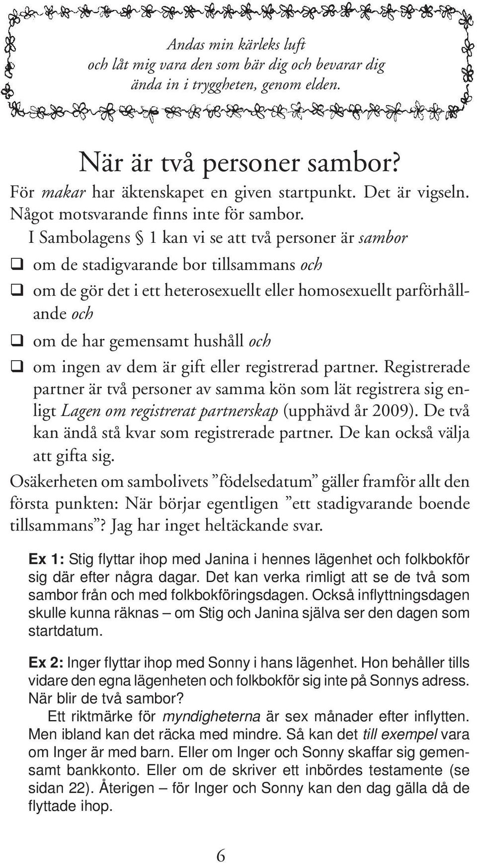 I Sambolagens 1 kan vi se att två personer är sambor om de stadigvarande bor tillsammans och om de gör det i ett heterosexuellt eller homosexuellt parförhållande och om de har gemensamt hushåll och