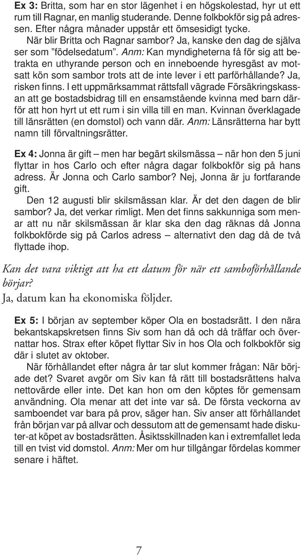 Anm: Kan myndigheterna få för sig att betrakta en uthyrande person och en inneboende hyresgäst av motsatt kön som sambor trots att de inte lever i ett parförhållande? Ja, risken finns.