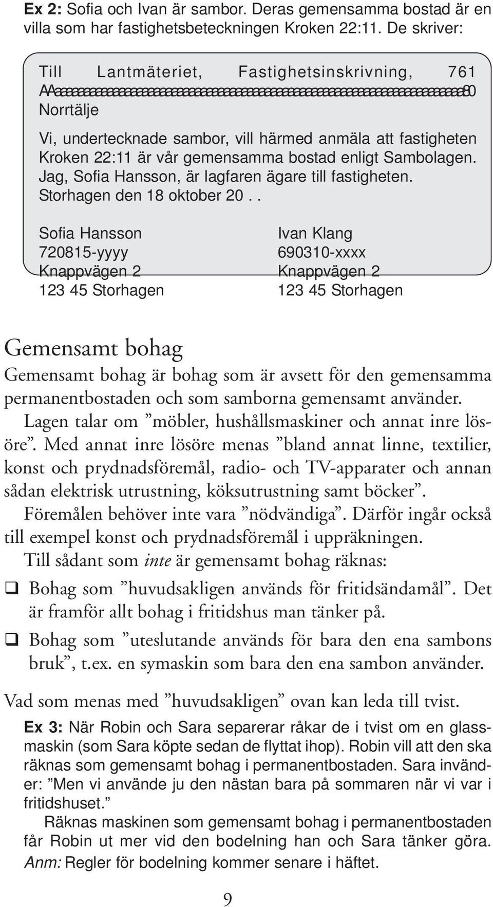 fastigheten Kroken 22:11 är vår gemensamma bostad enligt Sambolagen. Jag, Sofia Hansson, är lagfaren ägare till fastigheten. Storhagen den 18 oktober 20.