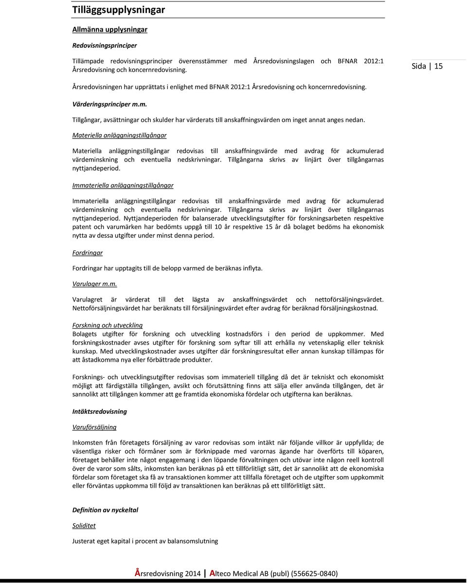 Materiella anläggningstillgångar Materiella anläggningstillgångar redovisas till anskaffningsvärde med avdrag för ackumulerad värdeminskning och eventuella nedskrivningar.