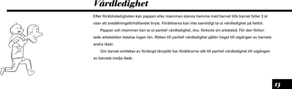 Pappan och mamman kan ta ut partiell vårdledighet, dvs. förkorta sin arbetstid. För den förkortade arbetstiden betalas ingen lön.