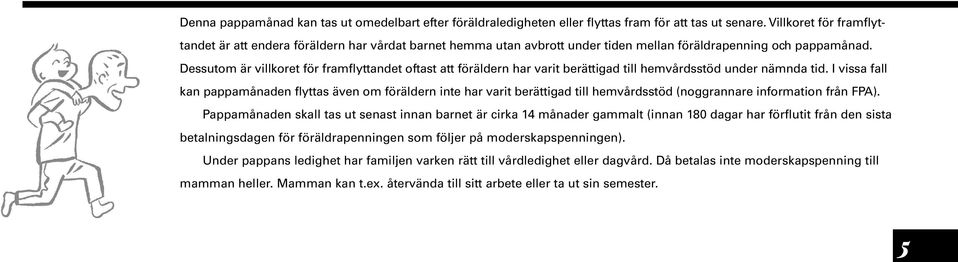 Dessutom är villkoret för framflyttandet oftast att föräldern har varit berättigad till hemvårdsstöd under nämnda tid.