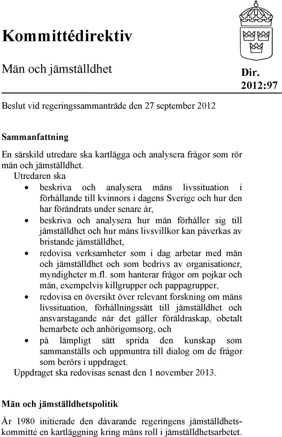 Utredaren ska beskriva och analysera mäns livssituation i förhållande till kvinnors i dagens Sverige och hur den har förändrats under senare år, beskriva och analysera hur män förhåller sig till