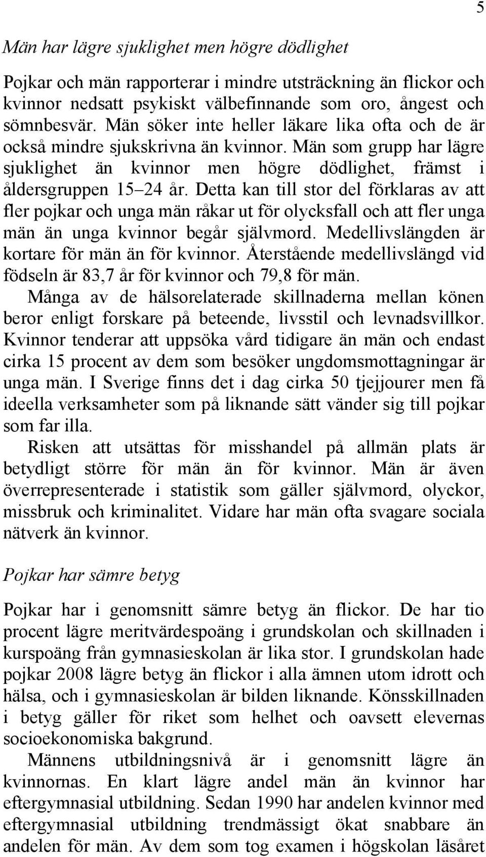 Detta kan till stor del förklaras av att fler pojkar och unga män råkar ut för olycksfall och att fler unga män än unga kvinnor begår självmord. Medellivslängden är kortare för män än för kvinnor.