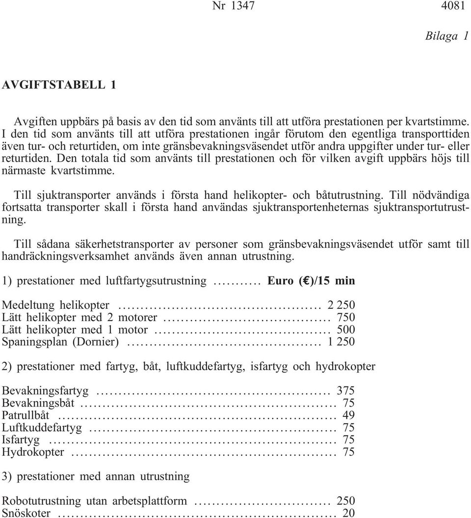 returtiden. Den totala tid som använts till prestationen och för vilken avgift uppbärs höjs till närmaste kvartstimme. Till sjuktransporter används i första hand helikopter- och båtutrustning.