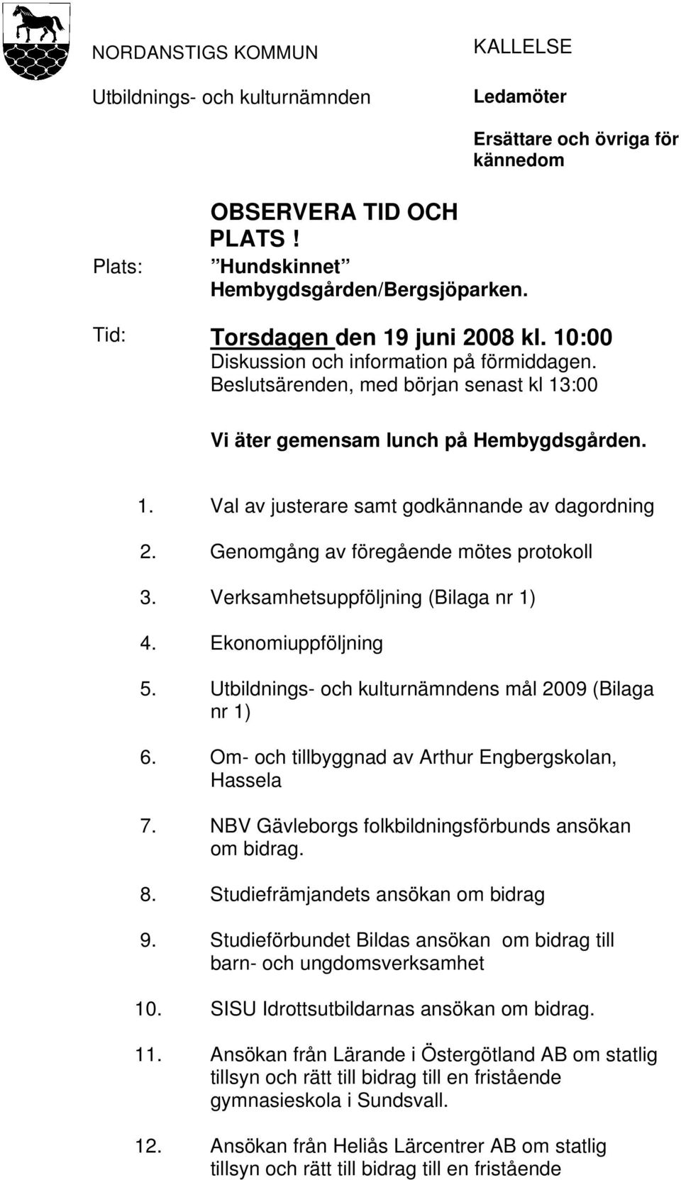 Genomgång av föregående mötes protokoll 3. Verksamhetsuppföljning (Bilaga nr 1) 4. Ekonomiuppföljning 5. Utbildnings- och kulturnämndens mål 2009 (Bilaga nr 1) 6.