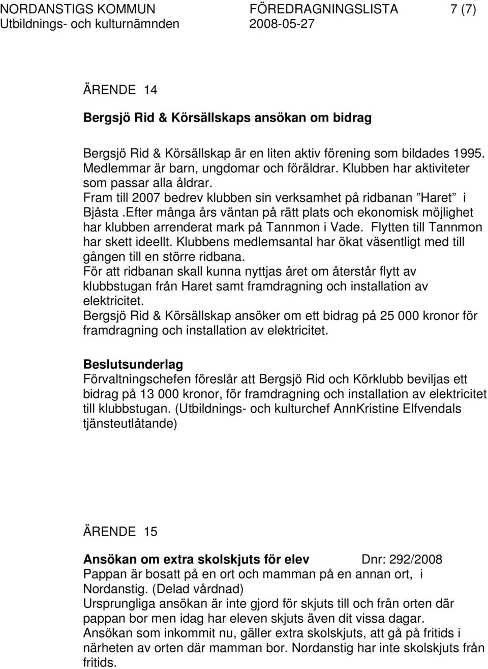 Efter många års väntan på rätt plats och ekonomisk möjlighet har klubben arrenderat mark på Tannmon i Vade. Flytten till Tannmon har skett ideellt.