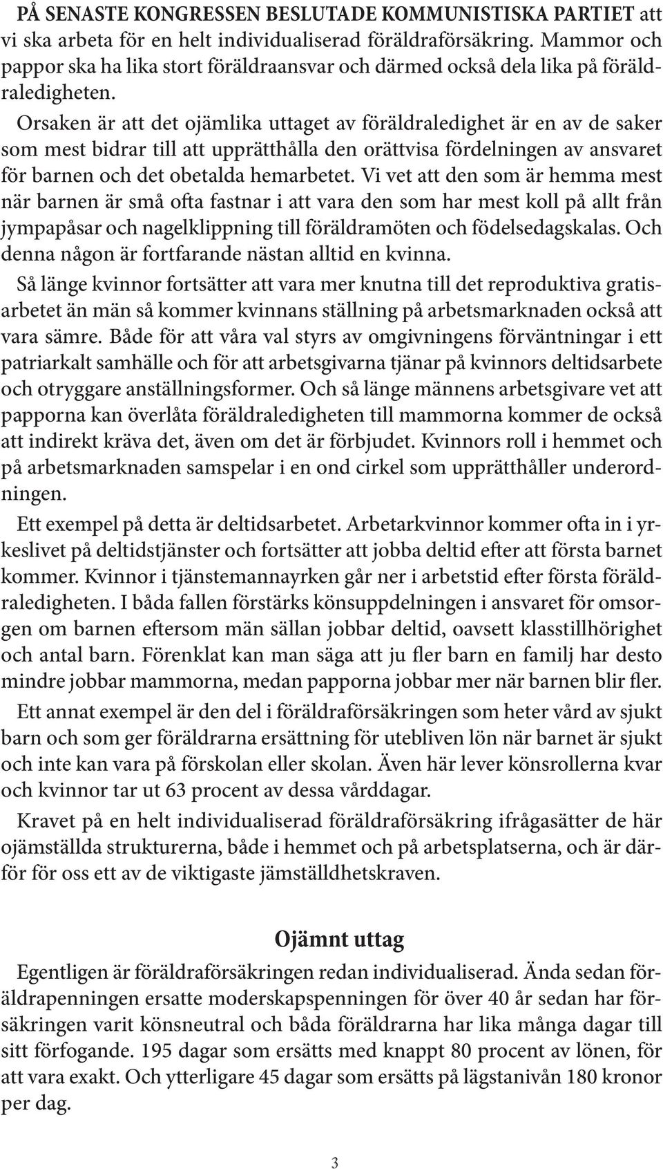 Orsaken är att det ojämlika uttaget av föräldraledighet är en av de saker som mest bidrar till att upprätthålla den orättvisa fördelningen av ansvaret för barnen och det obetalda hemarbetet.