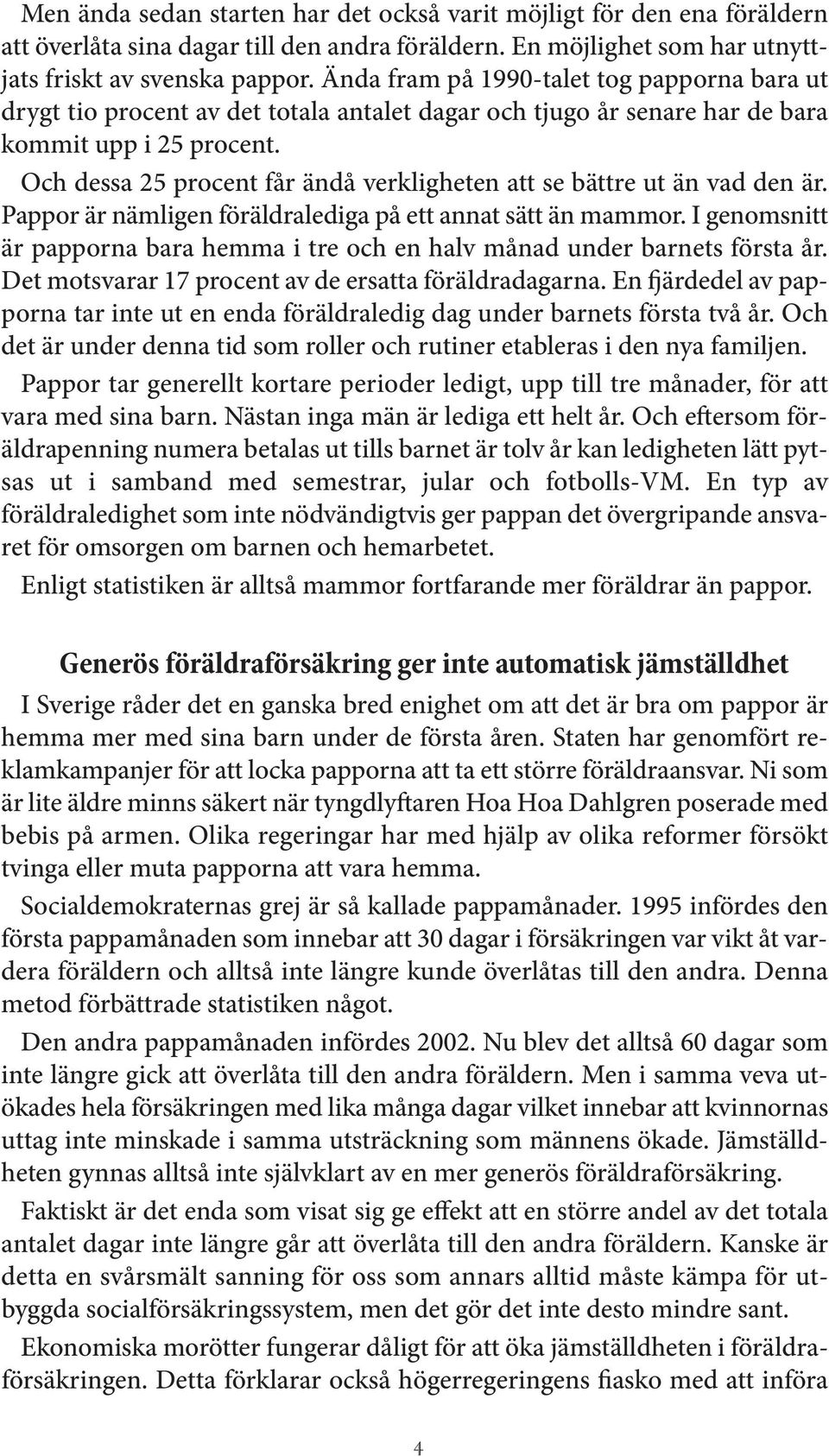 Och dessa 25 procent får ändå verkligheten att se bättre ut än vad den är. Pappor är nämligen föräldralediga på ett annat sätt än mammor.