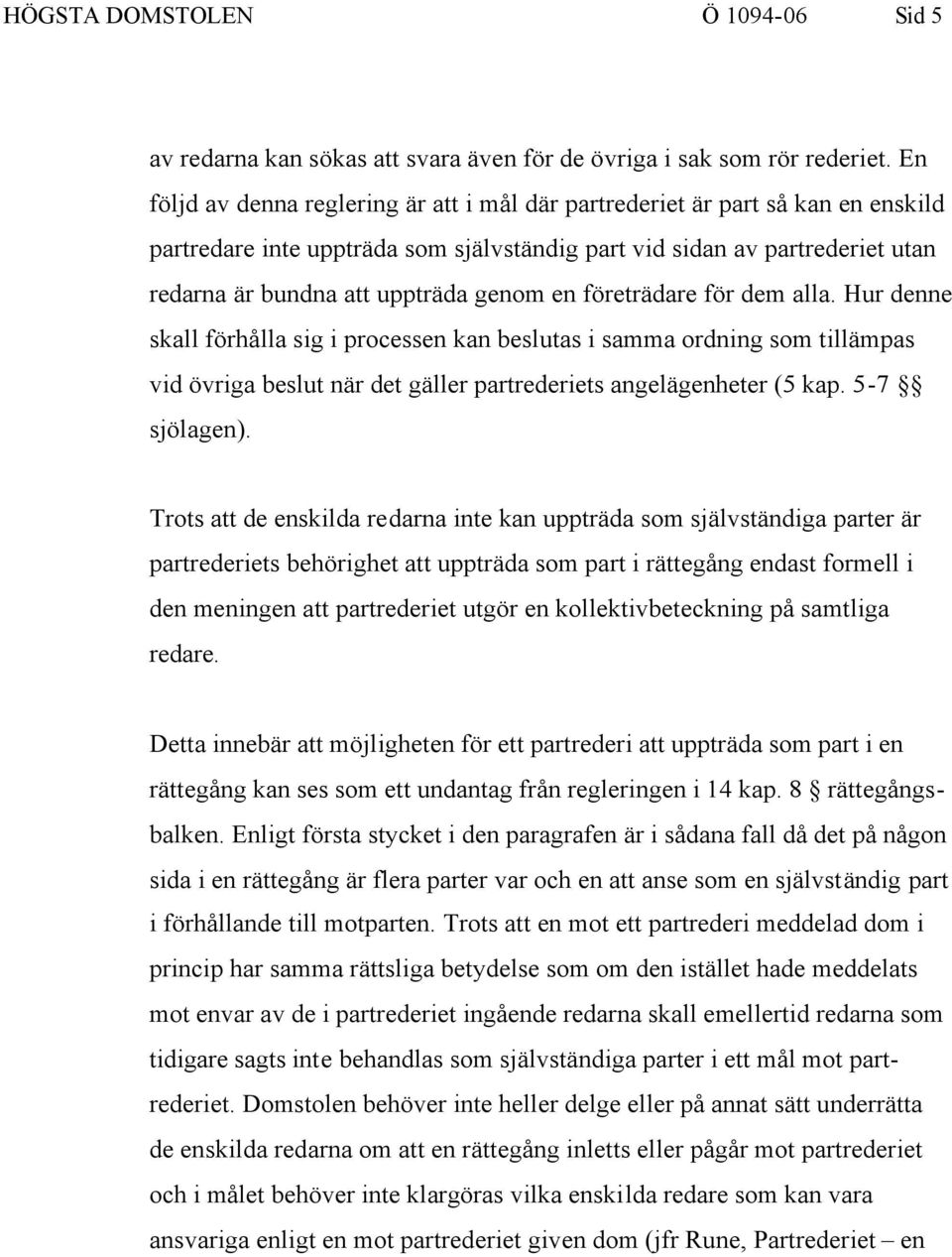 en företrädare för dem alla. Hur denne skall förhålla sig i processen kan beslutas i samma ordning som tillämpas vid övriga beslut när det gäller partrederiets angelägenheter (5 kap. 5-7 sjölagen).