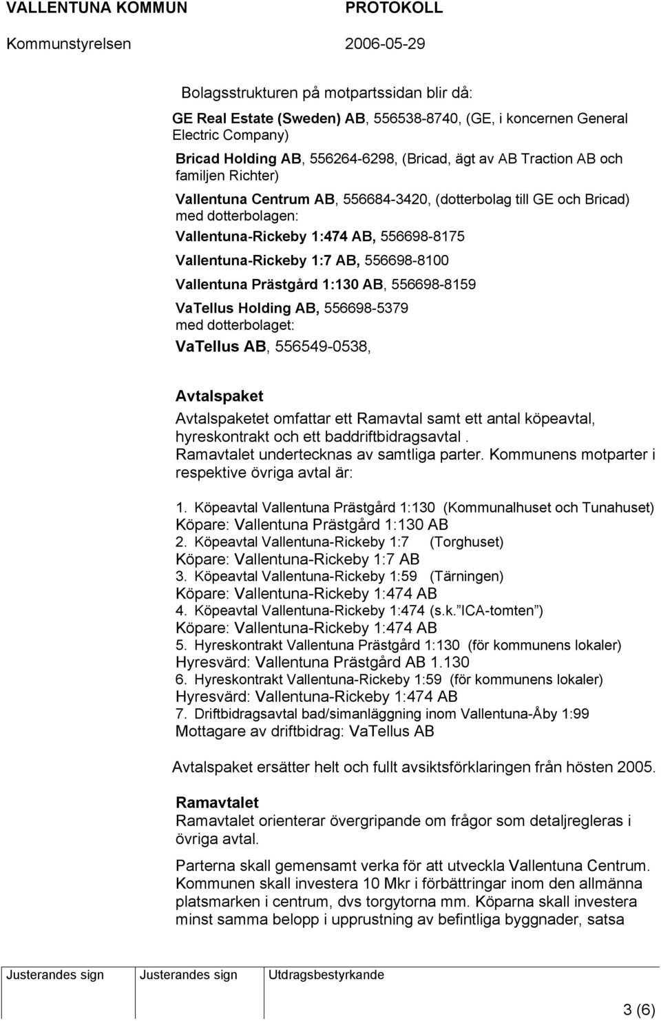 Prästgård 1:130 AB, 556698-8159 VaTellus Holding AB, 556698-5379 med dotterbolaget: VaTellus AB, 556549-0538, Avtalspaket Avtalspaketet omfattar ett Ramavtal samt ett antal köpeavtal, hyreskontrakt