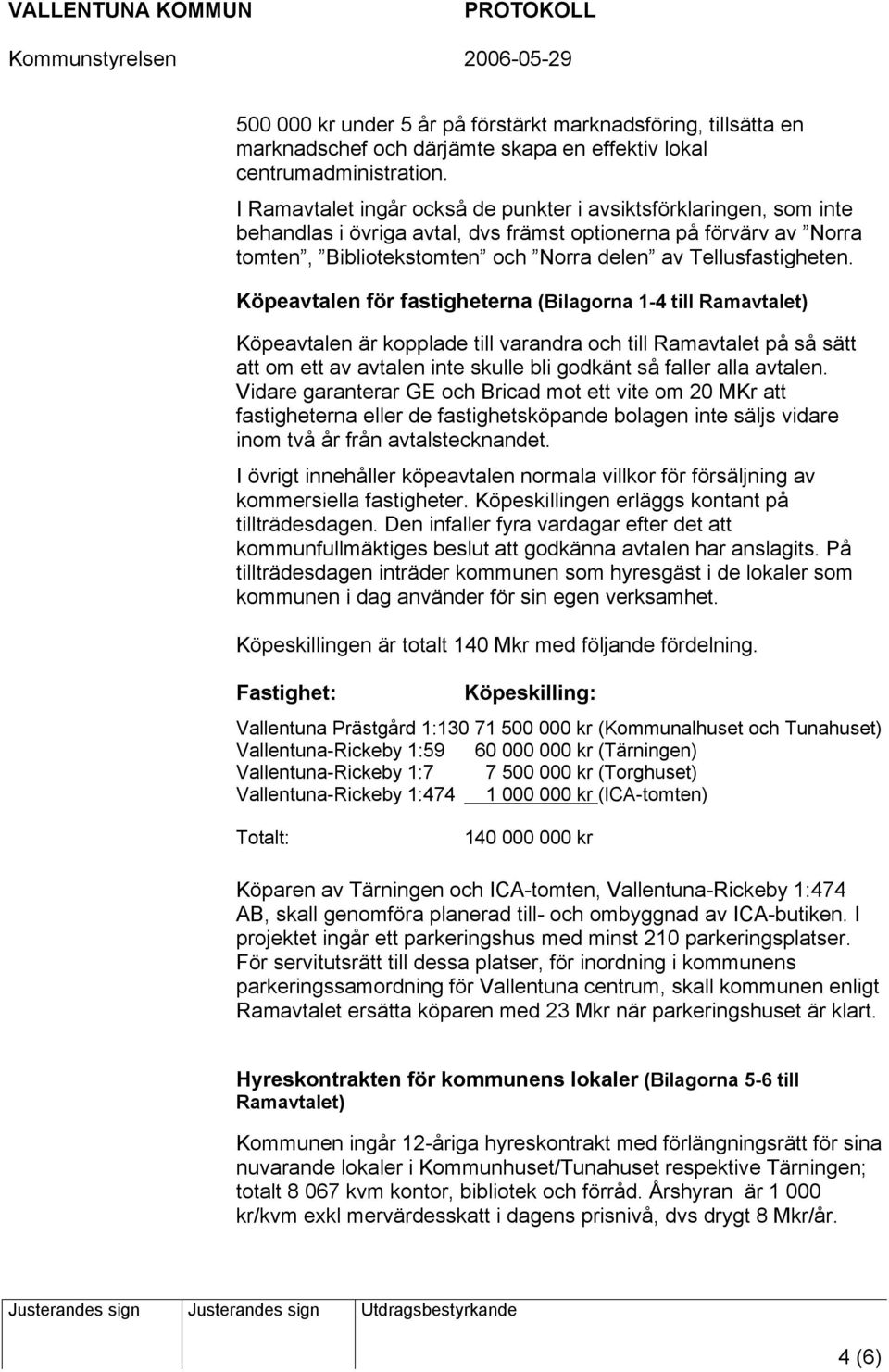 Köpeavtalen för fastigheterna (Bilagorna 1-4 till Ramavtalet) Köpeavtalen är kopplade till varandra och till Ramavtalet på så sätt att om ett av avtalen inte skulle bli godkänt så faller alla avtalen.