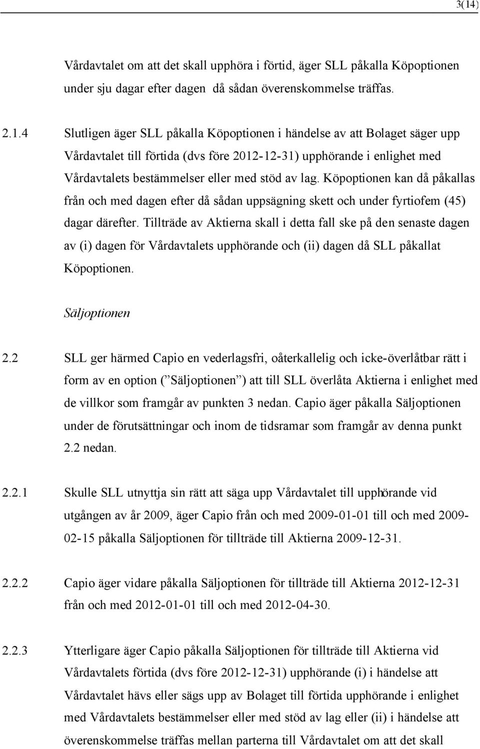 Köpoptionen kan då påkallas från och med dagen efter då sådan uppsägning skett och under fyrtiofem (45) dagar därefter.