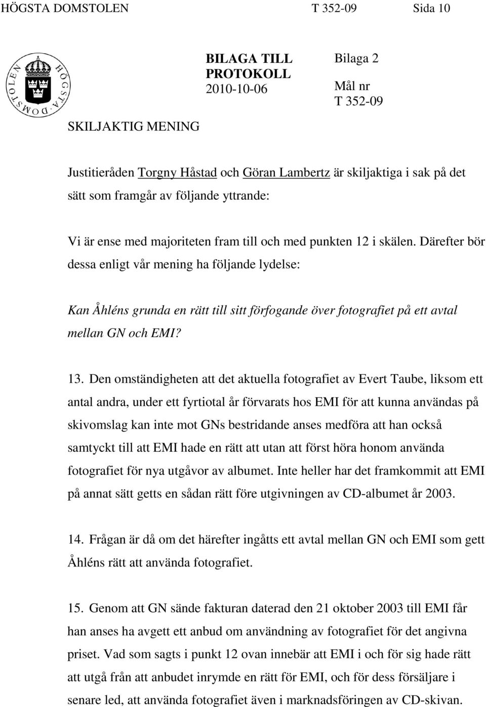 Därefter bör dessa enligt vår mening ha följande lydelse: Kan Åhléns grunda en rätt till sitt förfogande över fotografiet på ett avtal mellan GN och EMI? 13.