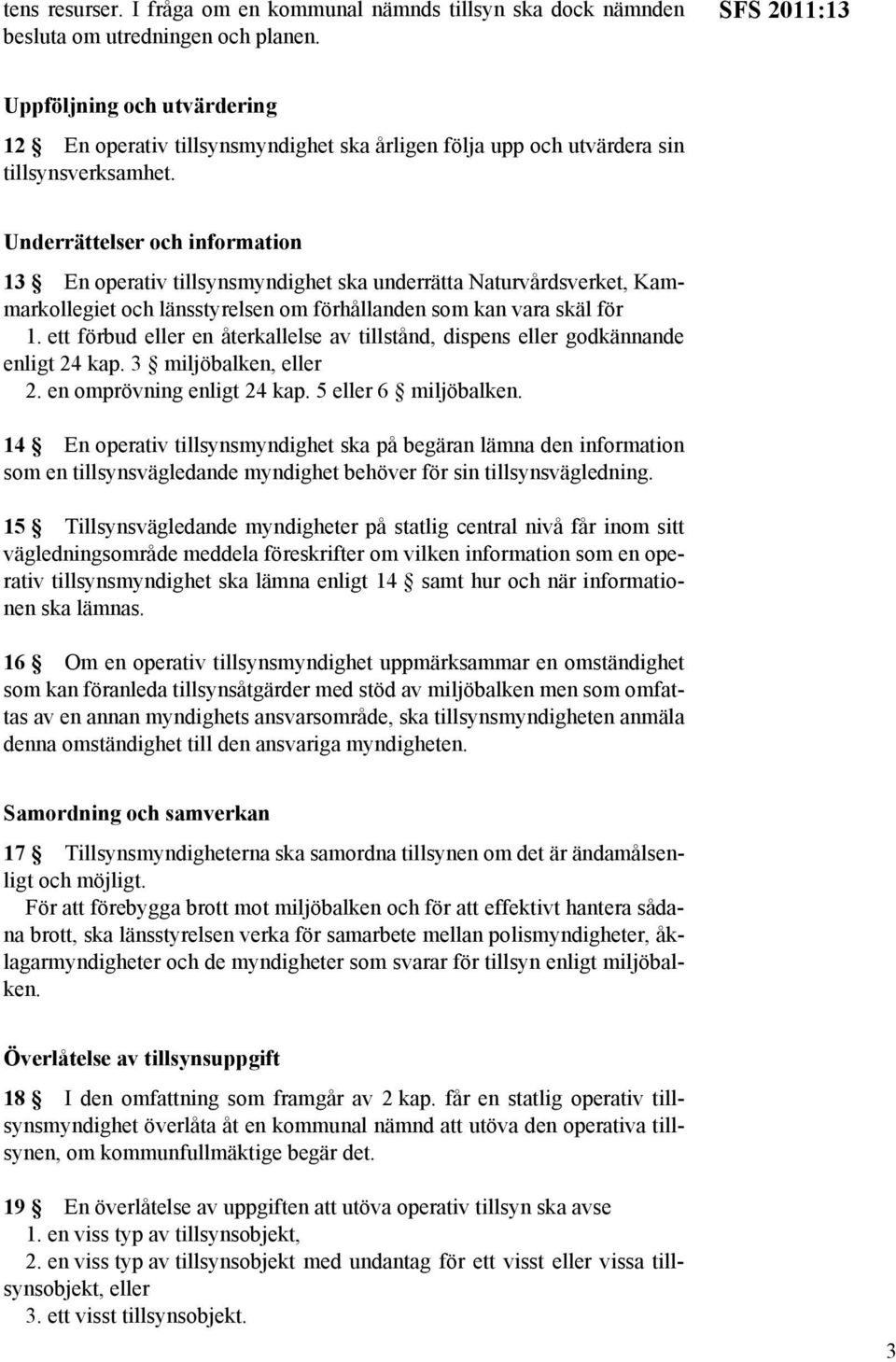 Underrättelser och information 13 En operativ tillsynsmyndighet ska underrätta Naturvårdsverket, Kammarkollegiet och länsstyrelsen om förhållanden som kan vara skäl för 1.