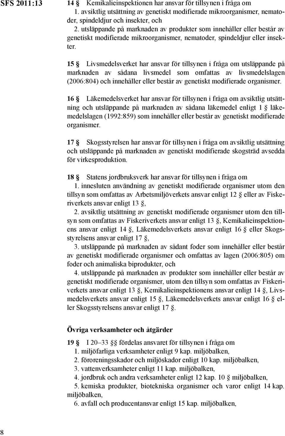 15 Livsmedelsverket har ansvar för tillsynen i fråga om utsläppande på marknaden av sådana livsmedel som omfattas av livsmedelslagen (2006:804) och innehåller eller består av genetiskt modifierade