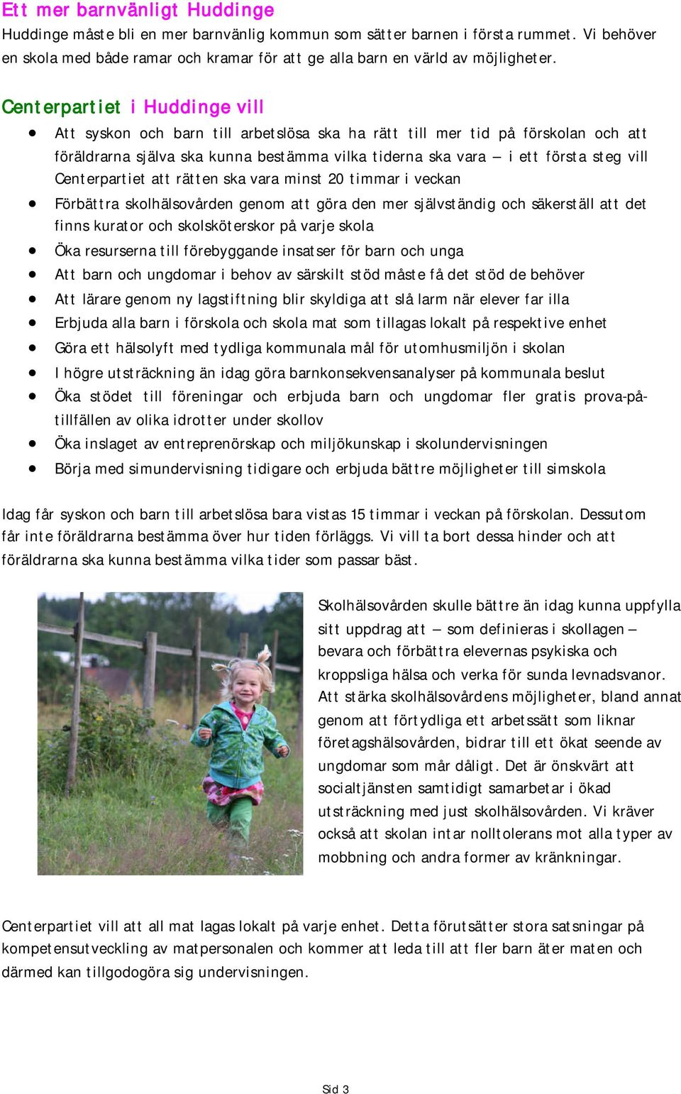 minst 20 timmar i veckan Förbättra skolhälsovården genom att göra den mer självständig och säkerställ att det finns kurator och skolsköterskor på varje skola Öka resurserna till förebyggande insatser