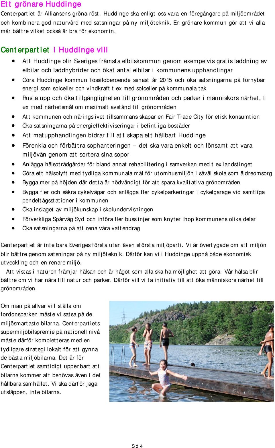 Att Huddinge blir Sveriges främsta elbilskommun genom exempelvis gratis laddning av elbilar och laddhybrider och ökat antal elbilar i kommunens upphandlingar Göra Huddinge kommun fossiloberoende