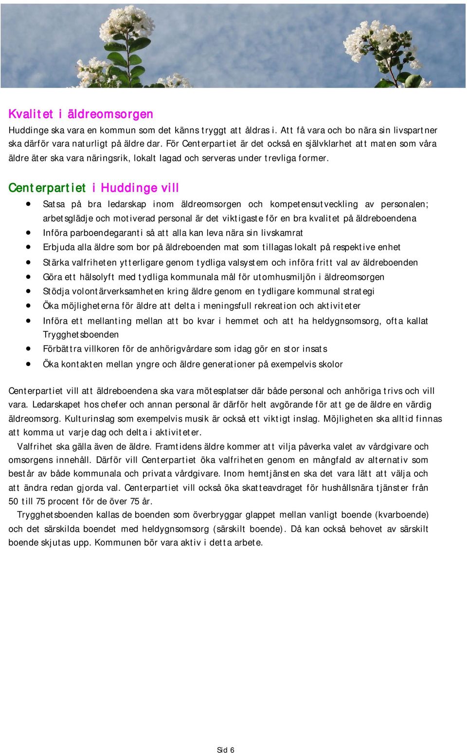 Satsa på bra ledarskap inom äldreomsorgen och kompetensutveckling av personalen; arbetsglädje och motiverad personal är det viktigaste för en bra kvalitet på äldreboendena Införa parboendegaranti så