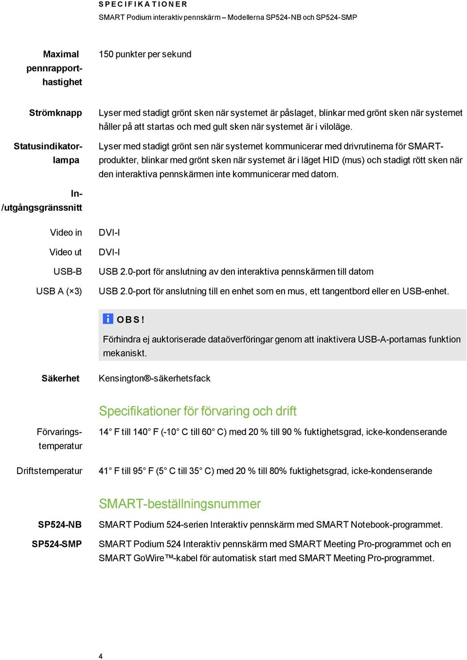 Lyser med stadigt grönt sen när systemet kommunicerar med drivrutinerna för SMARTprodukter, blinkar med grönt sken när systemet är i läget HID (mus) och stadigt rött sken när den interaktiva