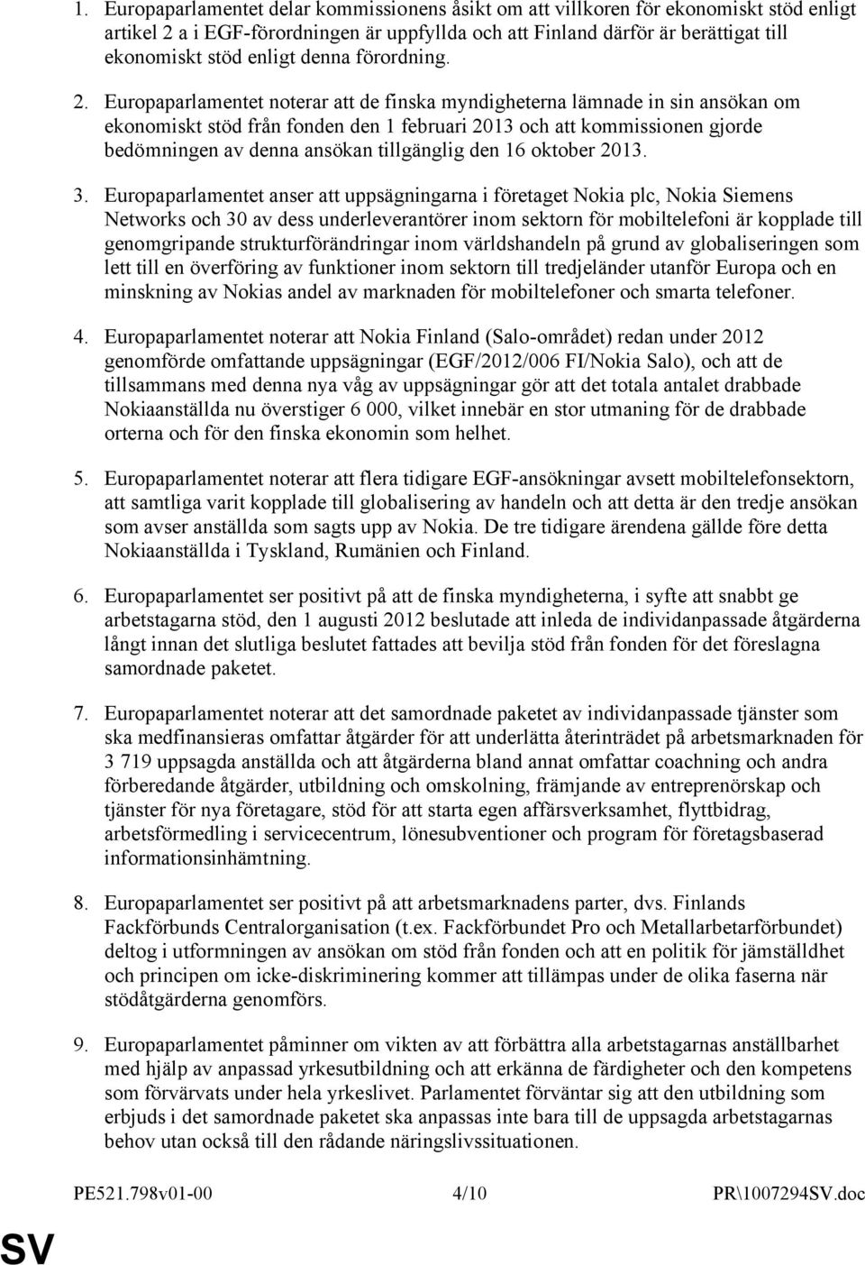 Europaparlamentet noterar att de finska myndigheterna lämnade in sin ansökan om ekonomiskt stöd från fonden den 1 februari 2013 och att kommissionen gjorde bedömningen av denna ansökan tillgänglig